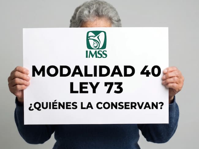 Cambios Pensión Ley 73 IMSS: ¿quiénes conservan los beneficios de la Modalidad 40?