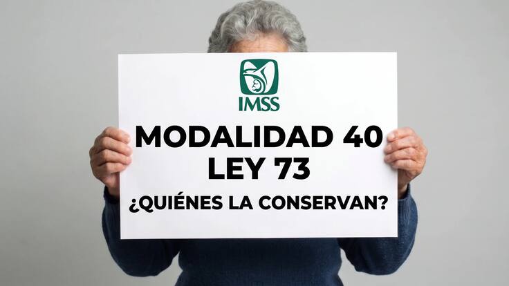 Cambios Pensión Ley 73 IMSS: ¿quiénes conservan los beneficios de la Modalidad 40?