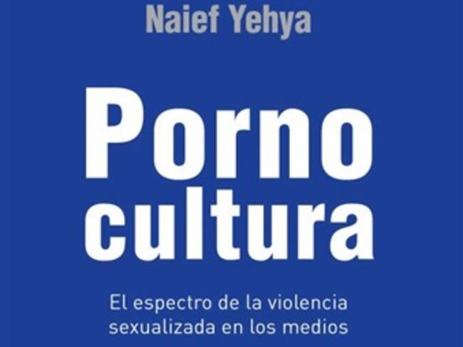 Pornocultura: pornografía y violencia de Naief Yehya